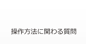 操作方法に関わる質問